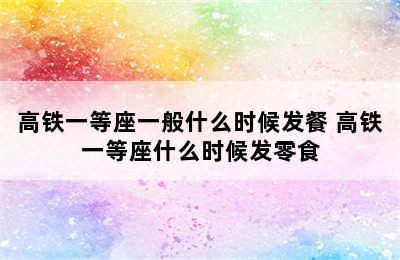 高铁一等座一般什么时候发餐 高铁一等座什么时候发零食